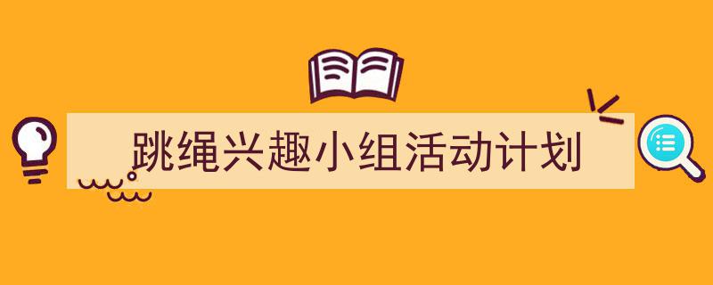 推荐《跳绳兴趣小组活动计划》相关写作范文范例(精选5篇)"/