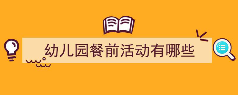 3招搞定《幼儿园餐前活动有哪些》写作。（精选5篇）"/