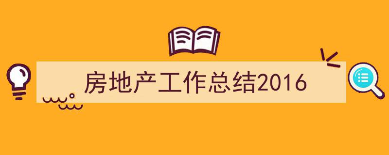 怎么写房地产工作总结2016才能拿满分？（精选房地产工作总结20165篇）"/