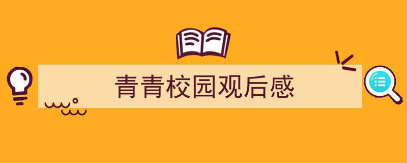 精心挑选《青青校园观后感》相关文章文案。（精选5篇）"/