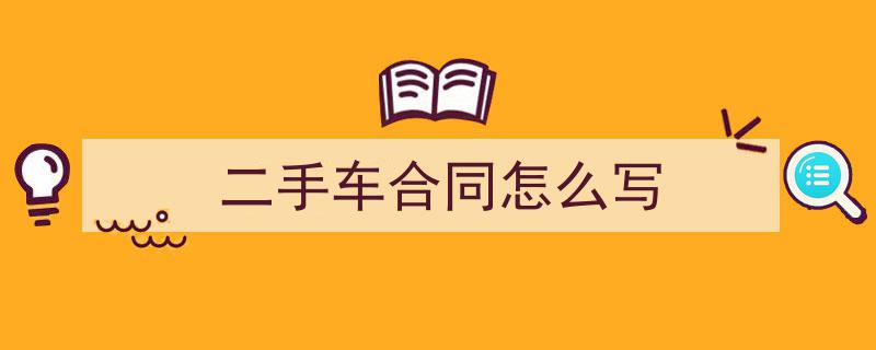 3招搞定《二手车合同怎么写》写作。（精选5篇）"/