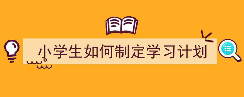 手把手教你写《小学生如何制定学习计划》,（精选5篇）"/