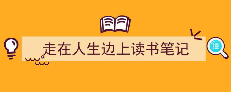 怎么写《走在人生边上读书笔记》才能拿满分？（精选5篇）"/