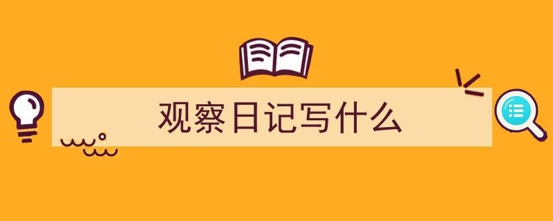 写作《观察日记写什么》小技巧请记住这五点。（精选5篇）"/