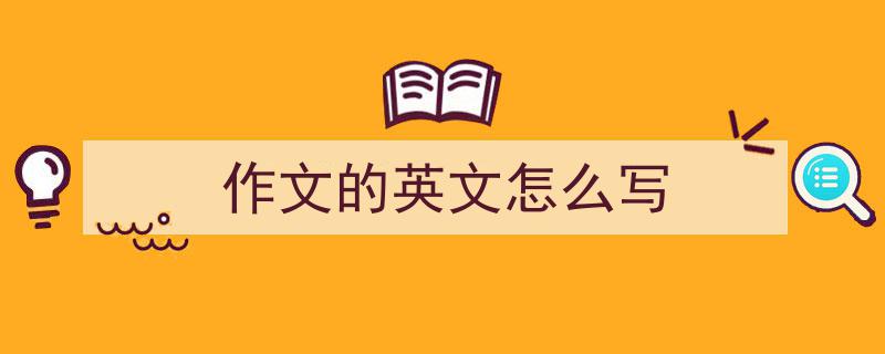 3招搞定《作文的英文怎么写》写作。（精选5篇）"/