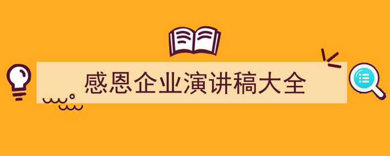 写作《感恩企业演讲稿大全》小技巧请记住这五点。（精选5篇）"/