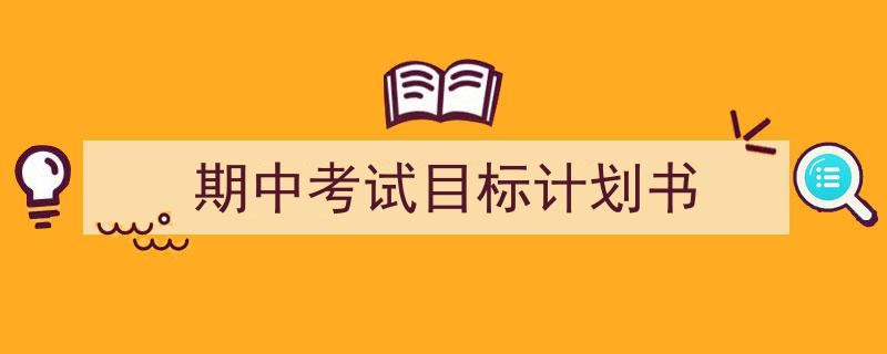怎么写《期中考试目标计划书》才能拿满分？（精选5篇）"/