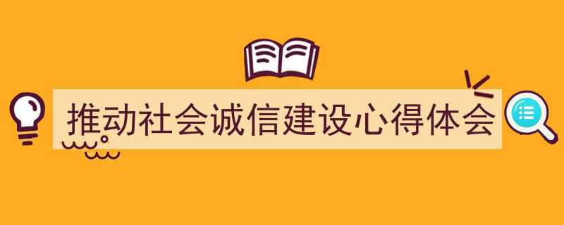 一篇文章轻松搞定《推动社会诚信建设心得体会》的写作。（精选5篇）"/