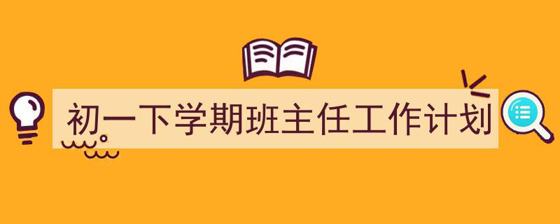 推荐《初一下学期班主任工作计划》相关写作范文范例(精选5篇)"/