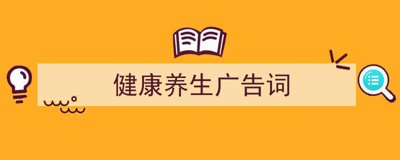 精心挑选健康养生广告词相关文章文案。（精选健康养生广告词5篇）"/
