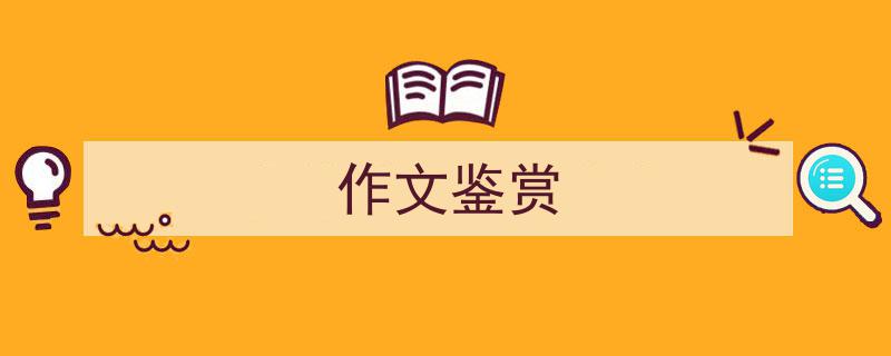 精心挑选《作文鉴赏》相关文章文案。（精选5篇）"/