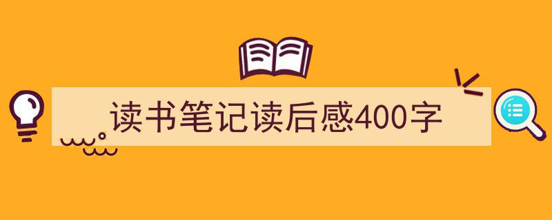 写作《读书笔记读后感400字》小技巧请记住这五点。（精选5篇）"/