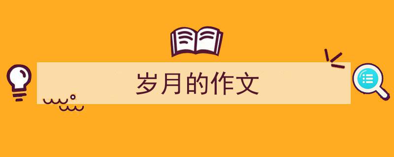 3招搞定《岁月的作文》写作。（精选5篇）"/
