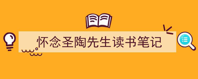 一篇文章轻松搞定《怀念圣陶先生读书笔记》的写作。（精选5篇）"/