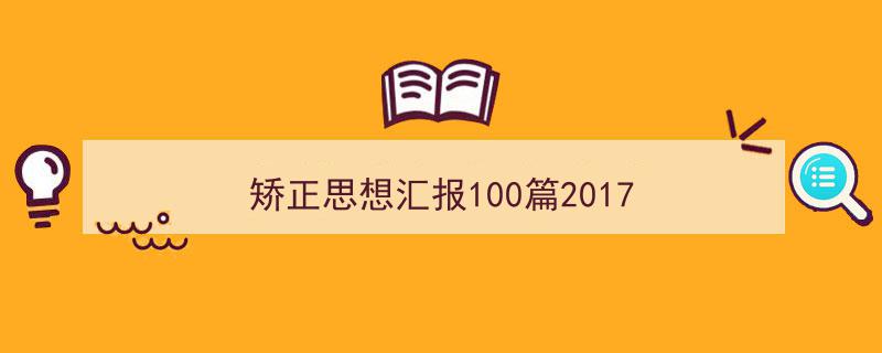 手把手教你写《矫正思想汇报100篇2017》,（精选5篇）"/