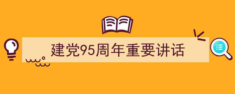 写作《建党95周年重要讲话》小技巧请记住这五点。（精选5篇）"/