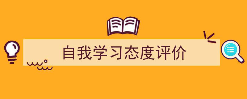 一篇文章轻松搞定《自我学习态度评价》的写作。（精选5篇）"/