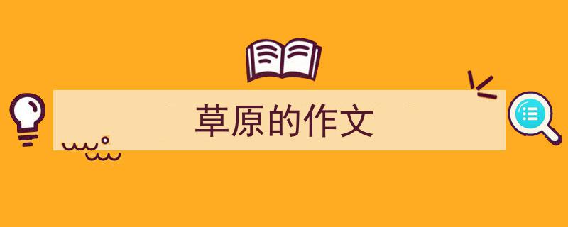 如何写《草原的作文》教你5招搞定！（精选5篇）"/