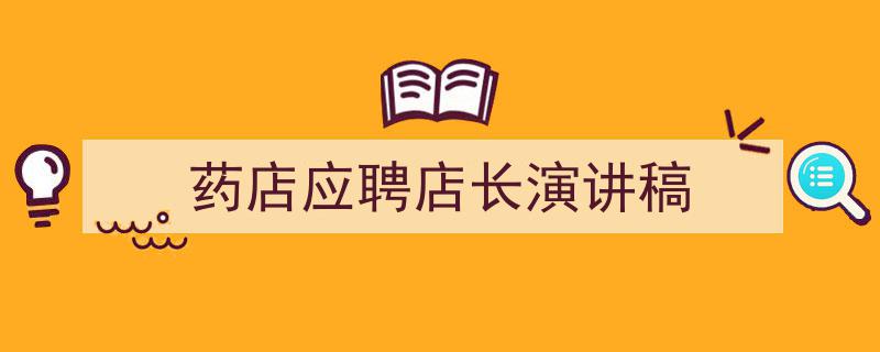 3招搞定《药店应聘店长演讲稿》写作。（精选5篇）"/