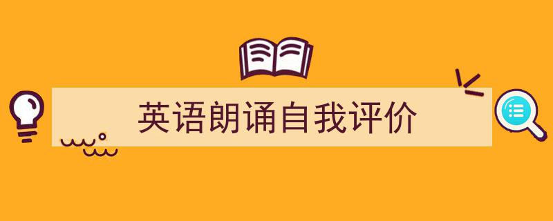 如何写《英语朗诵自我评价》教你5招搞定！（精选5篇）"/