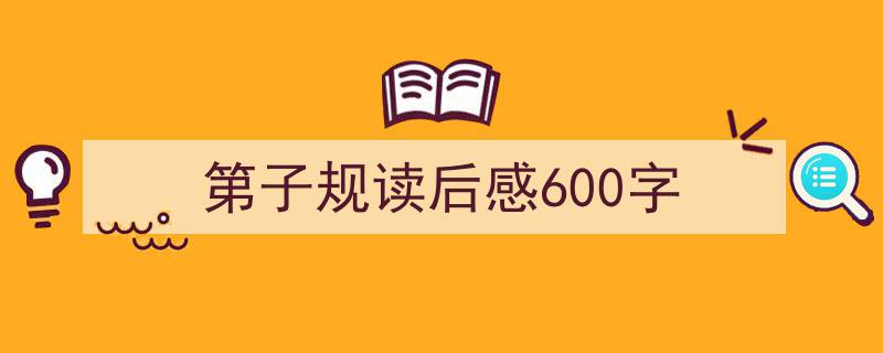 写作第子规读后感600字小技巧请记住这五点。（精选第子规读后感600字5篇）"/