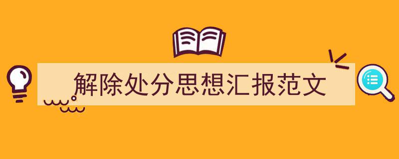 精心挑选《解除处分思想汇报范文》相关文章文案。（精选5篇）"/