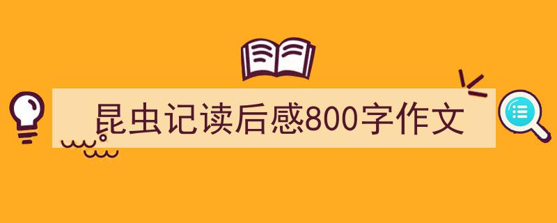 一篇文章轻松搞定《昆虫记读后感800字作文》的写作。（精选5篇）"/