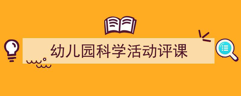 精心挑选《幼儿园科学活动评课》相关文章文案。（精选5篇）"/