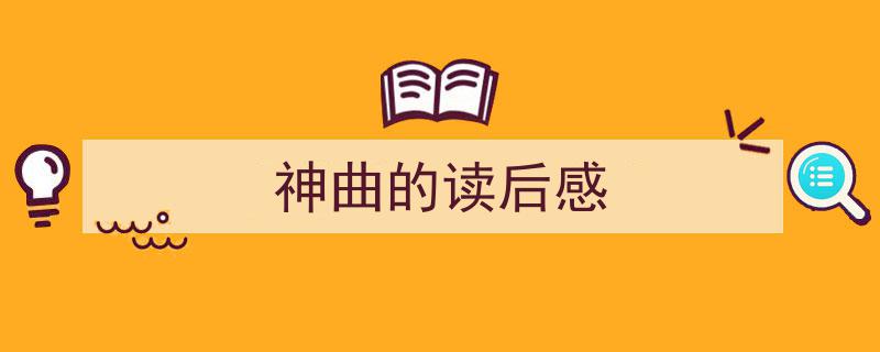 写作《神曲的读后感》小技巧请记住这五点。（精选5篇）"/