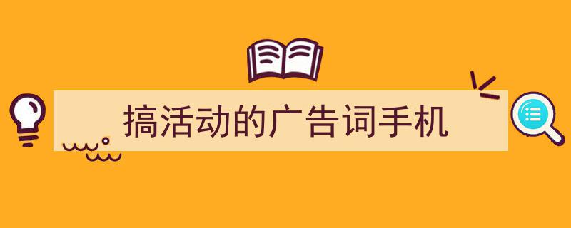 怎么写《搞活动的广告词手机》才能拿满分？（精选5篇）"/