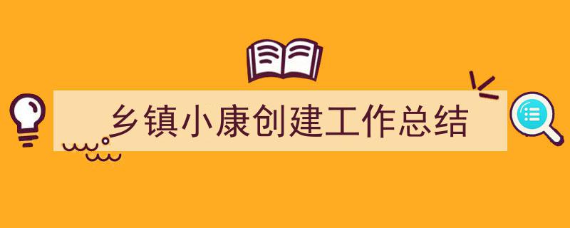 写作《乡镇小康创建工作总结》小技巧请记住这五点。（精选5篇）"/