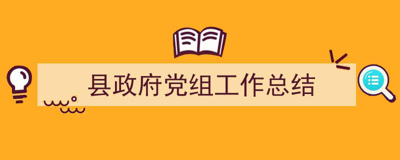 如何写《县政府党组工作总结》教你5招搞定！（精选5篇）"/
