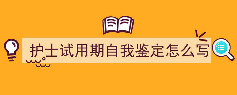 写作《护士试用期自我鉴定怎么写》小技巧请记住这五点。（精选5篇）"/