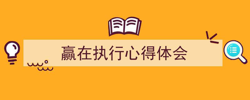 3招搞定《赢在执行心得体会》写作。（精选5篇）"/
