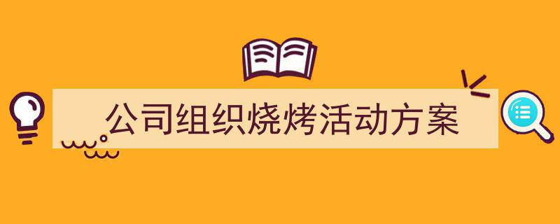 怎么写《公司组织烧烤活动方案》才能拿满分？（精选5篇）"/