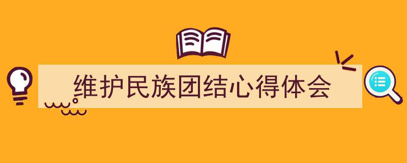 如何写《维护民族团结心得体会》教你5招搞定！（精选5篇）"/