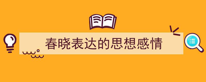 推荐《春晓表达的思想感情》相关写作范文范例（精选5篇）"/