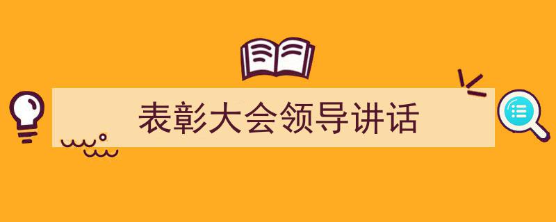 3招搞定《表彰大会领导讲话》写作。（精选5篇）"/