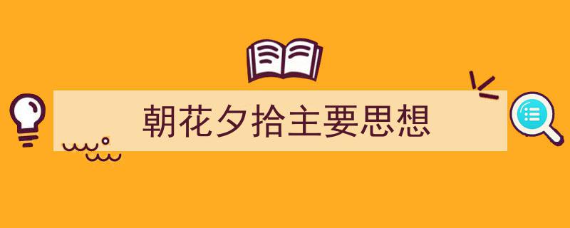 如何写《朝花夕拾主要思想》教你5招搞定！（精选5篇）"/