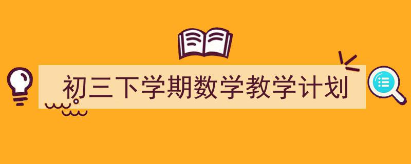 写作《初三下学期数学教学计划》小技巧请记住这五点。（精选5篇）"/