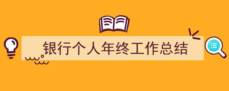 一篇文章轻松搞定《银行个人年终工作总结》的写作。（精选5篇）"/