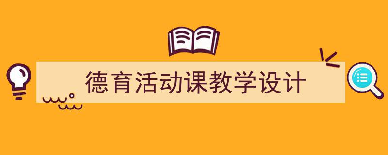 推荐《德育活动课教学设计》相关写作范文范例（精选5篇）"/