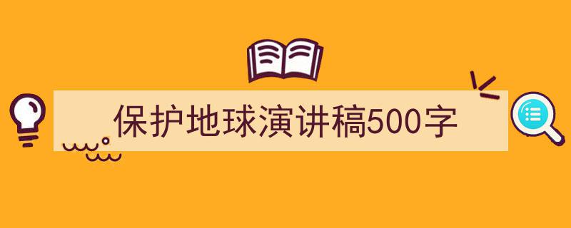 手把手教你写《保护地球演讲稿500字》,（精选5篇）"/
