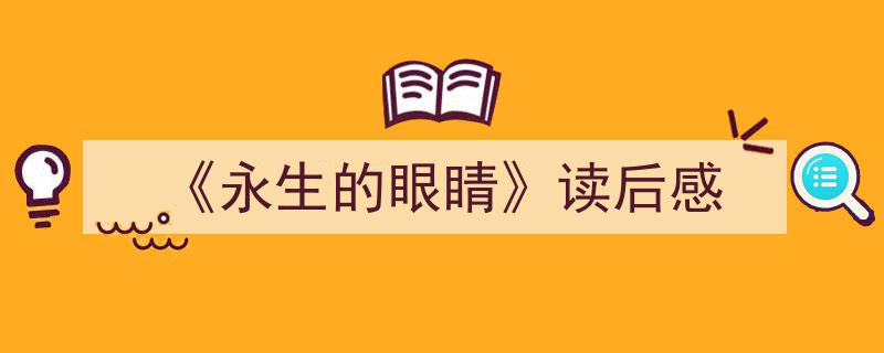 如何写《《永生的眼睛》读后感》教你5招搞定！（精选5篇）"/