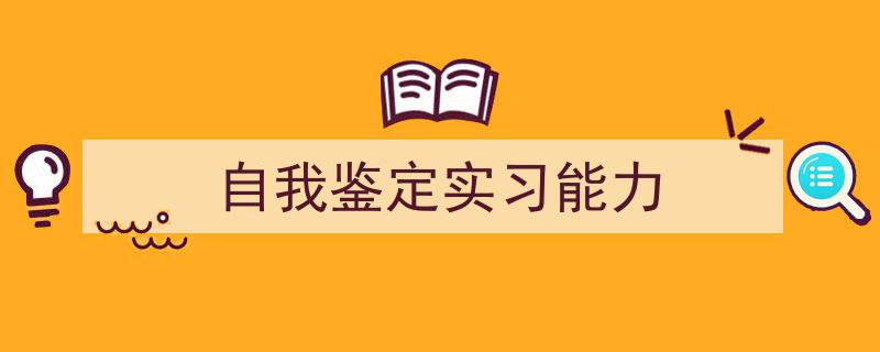 写作《自我鉴定实习能力》小技巧请记住这五点。（精选5篇）"/