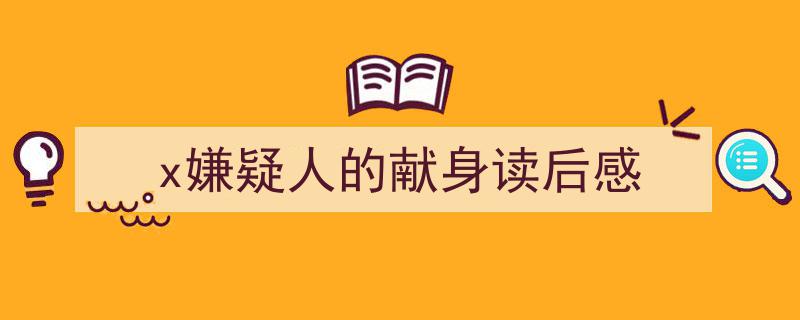 手把手教你写《x嫌疑人的献身读后感》,（精选5篇）"/