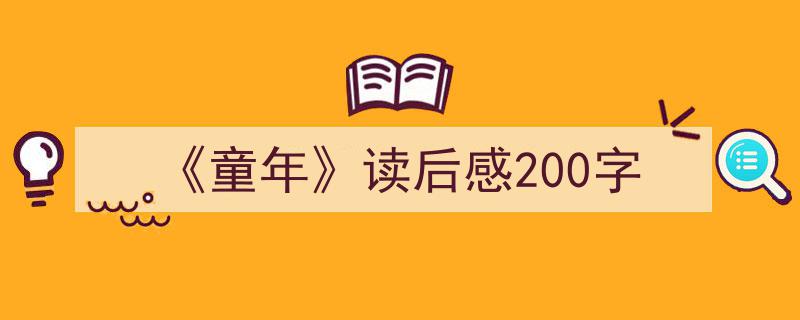 3招搞定《《童年》读后感200字》写作。（精选5篇）"/