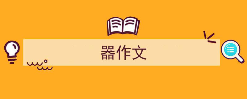 格策美文教你学写《器作文》小技巧（精选5篇）"/