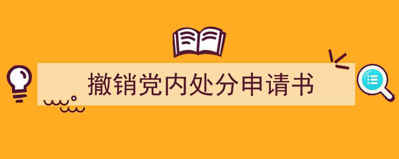 3招搞定《撤销党内处分申请书》写作。（精选5篇）"/