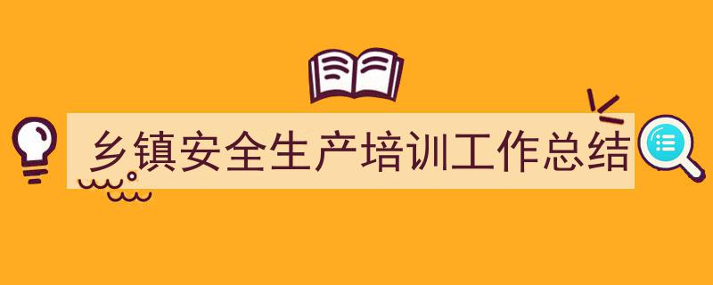 如何写《乡镇安全生产培训工作总结》教你5招搞定!(精选5篇)"/